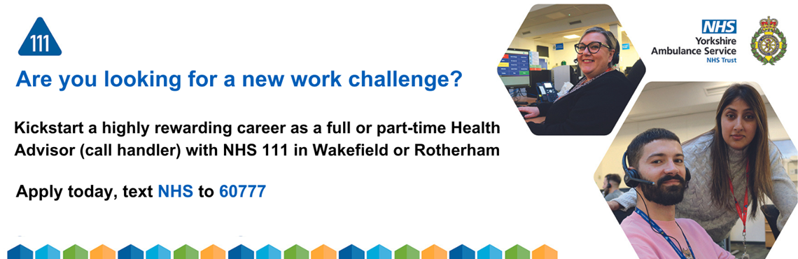 Kick start a highly rewarding career as a full or part time Health Advisor (call handler) with NHS 111 in Wakefield or Rotherham. Apply today, text NHS to 60777